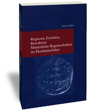 Regieren, Erziehen, Bewahren: Mütterliche Regentschaften im Hochmittelalter von Elpers,  Bettina