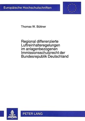 Regional differenzierte Luftreinhalteregelungen im anlagenbezogenen Immissionsschutzrecht der Bundesrepublik Deutschland von Büttner,  Thomas W.