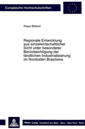 Regionale Entwicklung aus einzelwirtschaftlicher Sicht unter besonderer Berücksichtigung der ländlichen Industrialisierung im Nordosten Brasiliens von Billand,  Klaus