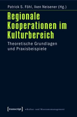 Regionale Kooperationen im Kulturbereich von Föhl,  Patrick S., Neisener,  Iken