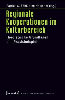 Regionale Kooperationen im Kulturbereich von Föhl,  Patrick S., Neisener,  Iken