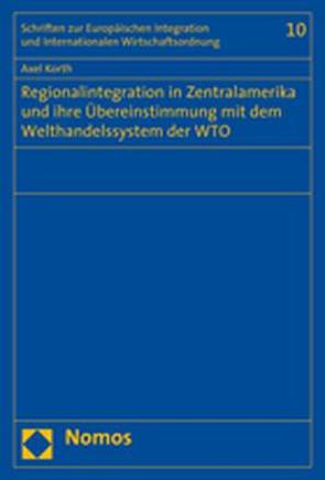 Regionalintegration in Zentralamerika und ihre Übereinstimmung mit dem Welthandelssystem der WTO von Korth,  Axel