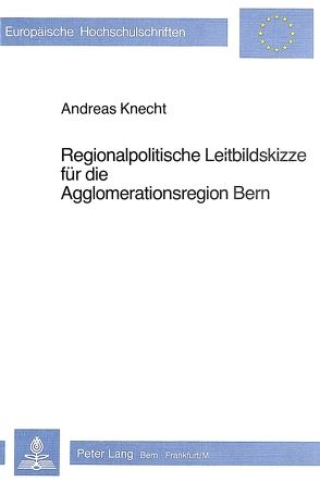 Regionalpolitische Leitbildskizze für die Agglomerationsregion Bern von Knecht,  Andreas