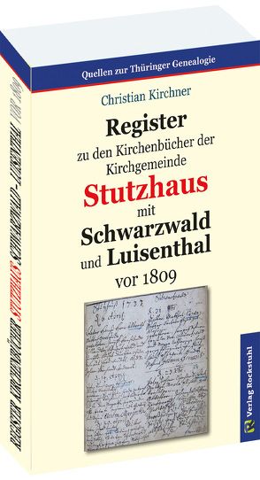 Register zu den Kirchenbücher der Kirchgemeinde STUTZHAUS mit SCHWARZWALD und LUISENTHAL vor 1809 von Kirchner,  Christian, Rockstuhl,  Harald