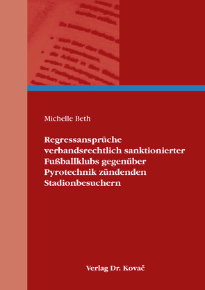 Regressansprüche verbandsrechtlich sanktionierter Fußballklubs gegenüber Pyrotechnik zündenden Stadionbesuchern von Beth,  Michelle