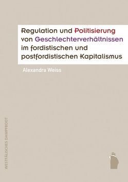 Regulation und Politisierung von Geschlechterverhältnissen im fordistischen und postfordistischen Kapitalismus von Weiss,  Alexandra