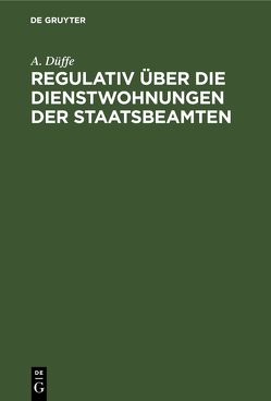 Regulativ über die Dienstwohnungen der Staatsbeamten von Düffe,  A.