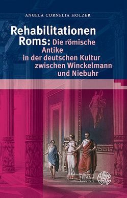 Rehabilitationen Roms: Die römische Antike in der deutschen Kultur zwischen Winckelmann und Niebuhr von Holzer,  Angela Cornelia