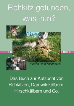 Rehkitz gefunden, was nun? Buch zur Aufzucht von Rehkitz, Damwildkalb, Hirschkalb & Co. von wegemann,  ramona