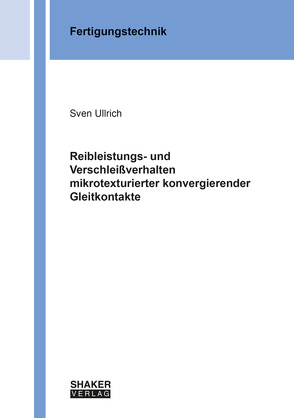 Reibleistungs- und Verschleißverhalten mikrotexturierter konvergierender Gleitkontakte von Ullrich,  Sven