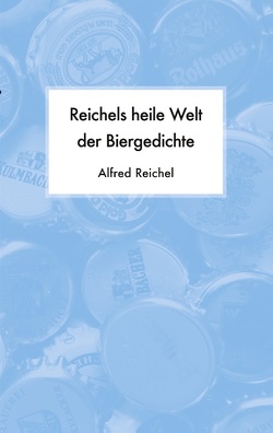 Reichels heile Welt der Biergedichte von Reichel,  Alfred