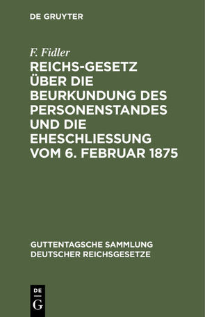 Reichs-Gesetz über die Beurkundung des Personenstandes und die Eheschließung vom 6. Februar 1875 von Fidler,  F.