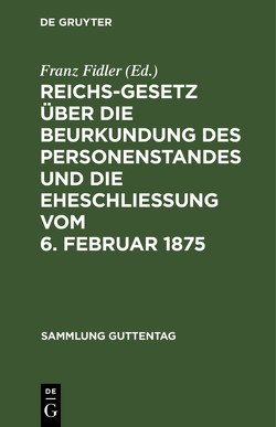 Reichs-Gesetz über die Beurkundung des Personenstandes und die Eheschließung vom 6. Februar 1875 von Fidler,  Franz