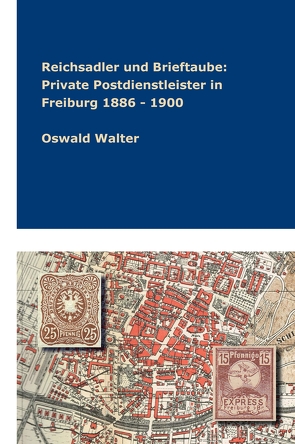 Reichsadler und Brieftaube: Private Postdienstleister in Freiburg 1886 – 1900 von Walter,  Oswald