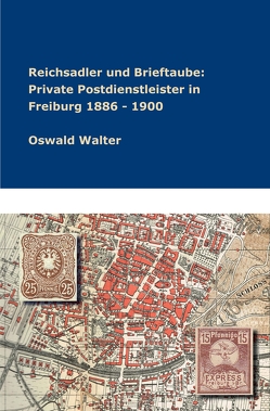 Reichsadler und Brieftaube: Private Postdienstleister in Freiburg 1886 – 1900 von Walter,  Oswald