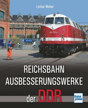 Reichsbahnausbesserungswerke der DDR von Weber,  Lothar