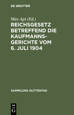 Reichsgesetz betreffend die Kaufmannsgerichte vom 6. Juli 1904 von Apt,  Max