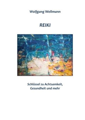 Reiki – Schlüssel zu Achtsamkeit, Gesundheit und mehr von Wellmann,  Wolfgang