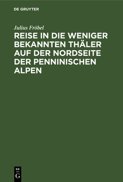 Reise in die weniger bekannten Thäler auf der Nordseite der Penninischen Alpen von Fröbel,  Julius