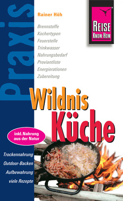 Reise Know-How Praxis:Wildnis-Küche: Ratgeber mit vielen praxisnahen Tipps und Informationen (Praxis-Reihe) von Höh,  Rainer