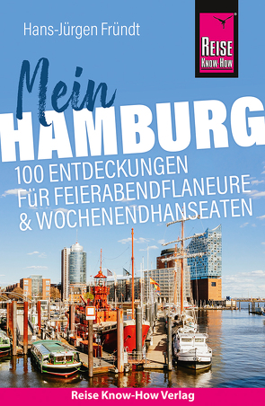 Reise Know-How Reiseführer Mein Hamburg : 100 Entdeckungen für Feierabendflaneure und Wochenendhanseaten von Fründt,  Hans-Jürgen