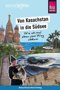 Reise Know-How ReiseSplitter: Von Kasachstan in die Südsee – Wie ich mal eben vom Weg abkam von Bahn,  Katharina