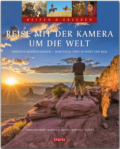 Reise mit der Kamera um die Welt – Perfekte Reisefotografie – Reisen & Erleben von Bissig,  Markus A., Heeb,  Christian, Sigrist,  Martin