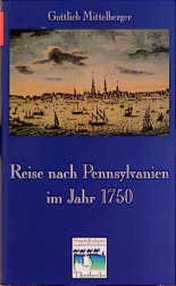 Reise nach Pennsylvanien im Jahr 1750 und Rückreise nach Deutschland im Jahr 1754 von Charnitzky,  Jürgen, Mittelberger,  Gottlieb