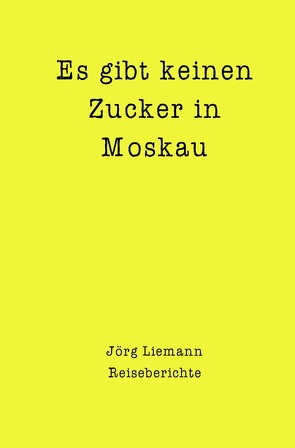 Reiseberichte / Es gibt keinen Zucker in Moskau von Liemann,  Jörg