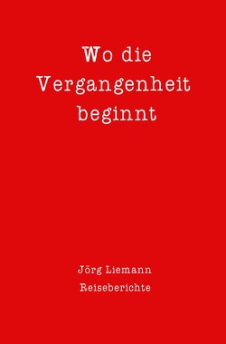 Reiseberichte / Wo die Vergangenheit beginnt von Liemann,  Jörg