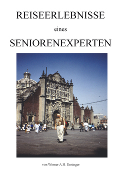 Reiseerlebnisse eines Seniorenexperten von Ensinger,  Werner A.H.