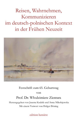 Reisen, Wahrnehmen, Kommunizieren im deutsch-polnischen Kontext in der Frühen Neuzeit. von Böning,  Holger, Kodzik,  Joanna, Mikołajewska,  Anna