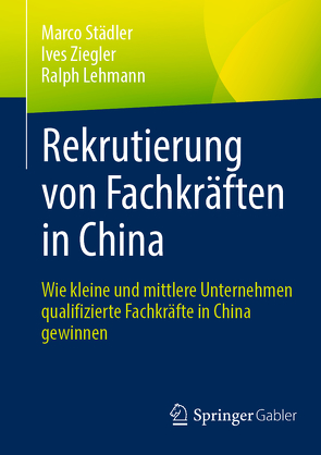 Rekrutierung von Fachkräften in China von Lehmann,  Ralph, Städler,  Marco, Ziegler,  Ives