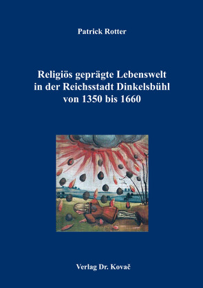 Religiös geprägte Lebenswelt in der Reichsstadt Dinkelsbühl von 1350 bis 1660 von Rotter,  Patrick