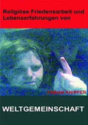 Religiöse Friedensarbeit, Abitur, Studium, Lebenskrisen, 2006, ueberarbeitet 2014. Weltgemeinschaften. von Knipper,  Fabian