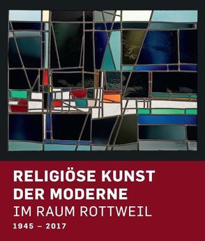 Religiöse Kunst der Moderne im Raum Rottweil 1945-2017 von Kessler,  Michael, Pohler,  Rainer, Rüth,  Bernhard, Zoller,  Andreas