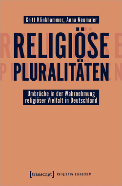 Religiöse Pluralitäten – Umbrüche in der Wahrnehmung religiöser Vielfalt in Deutschland von Klinkhammer,  Gritt, Neumaier,  Anna