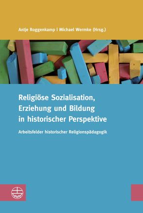 Religiöse Sozialisation, Erziehung und Bildung in historischer Perspektive von Roggenkamp,  Antje, Wermke,  Michael