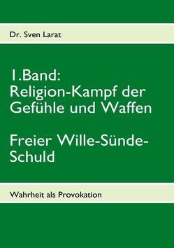 Religion-Kampf der Gefühle und Waffen, Freier Wille-Sünde-Schuld – 1. Band von Larat,  Sven