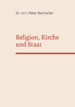 Religion, Kirche und Staat von Kamleiter,  Dr. phil. Peter