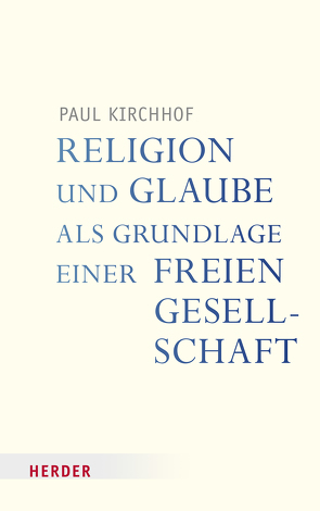 Religion und Glaube als Grundlage einer freien Gesellschaft von Kirchhof,  Paul