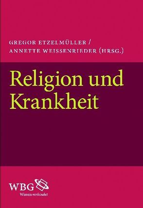 Religion und Krankheit von Etzelmüller,  Gregor, Weissenrieder,  Annette