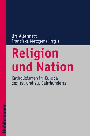 Religion und Nation von Altermatt,  Urs, Delgado,  Mariano, Metzger,  Franziska, Vergauwen,  Guido