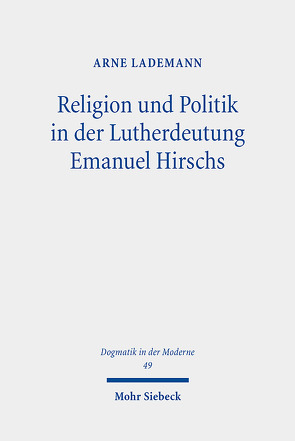 Religion und Politik in der Lutherdeutung Emanuel Hirschs von Lademann,  Arne
