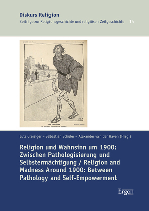 Religion und Wahnsinn um 1900: Zwischen Pathologisierung und Selbstermächtigung / Religion and Madness Around 1900: Between Pathology and Self-Empowerment von Greisiger,  Lutz, Schüler,  Sebastian, van der Haven,  Alexander