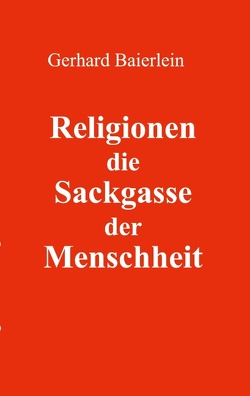 Religionen die Sackgasse der Menschheit von Baierlein,  Gerhard