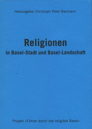 Religionen in Basel-Stadt und Basel-Landschaft von Baumann,  Christoph Peter, Duncker,  Tanja, Schild,  Jörg