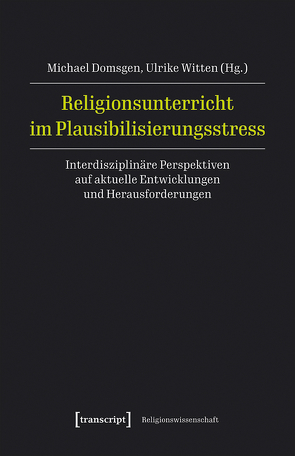 Religionsunterricht im Plausibilisierungsstress von Domsgen,  Michael, Witten,  Ulrike