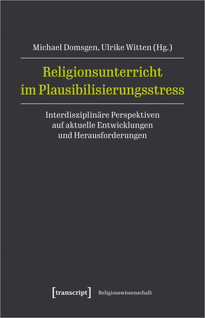 Religionsunterricht im Plausibilisierungsstress von Domsgen,  Michael, Witten,  Ulrike