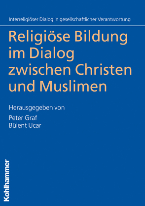 Religiöse Bildung im Dialog zwischen Christen und Muslimen von Graf,  Peter, Ucar,  Bülent